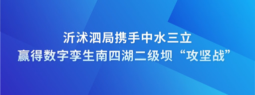 ?沂沭泗局?jǐn)y手中水三立贏得數(shù)字孿生南四湖二級壩“攻堅戰(zhàn)”