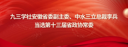 ?九三學(xué)社安徽省委副主委、中水三立總裁李兵當(dāng)選省政協(xié)常委