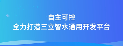 自主可控，全力打造“三立智水”通用開發(fā)平臺