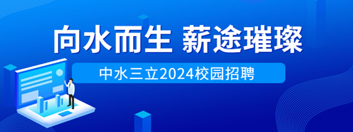 向水而生，薪途璀璨 | 中水三立2024校園招聘