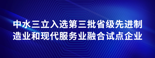 ?中水三立入選第三批省級先進制造業(yè)和現(xiàn)代服務(wù)業(yè)融合試點企業(yè)
